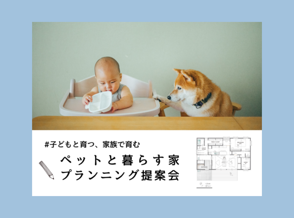 【平日・土日開催】＃子どもと育つ、家族で育む「ペットと暮らす家」プランニング提案会