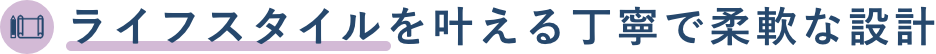 ライフスタイルを叶える丁寧で柔軟な設計