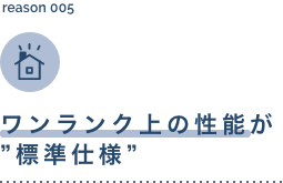 ワンランク上の性能が”標準仕様”