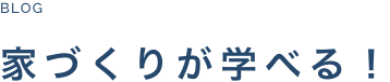 BLOG 家づくりが学べる！