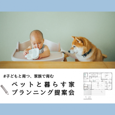 【平日・土日開催】＃子どもと育つ、家族で育む「ペットと暮らす家」プランニング提案会